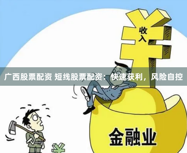 广西股票配资 短线股票配资：快速获利，风险自控