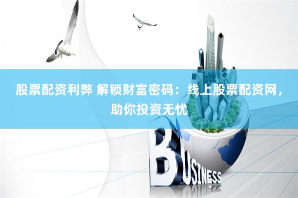 股票配资利弊 解锁财富密码：线上股票配资网，助你投资无忧