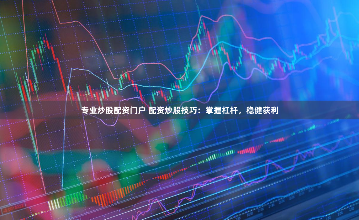 专业炒股配资门户 配资炒股技巧：掌握杠杆，稳健获利