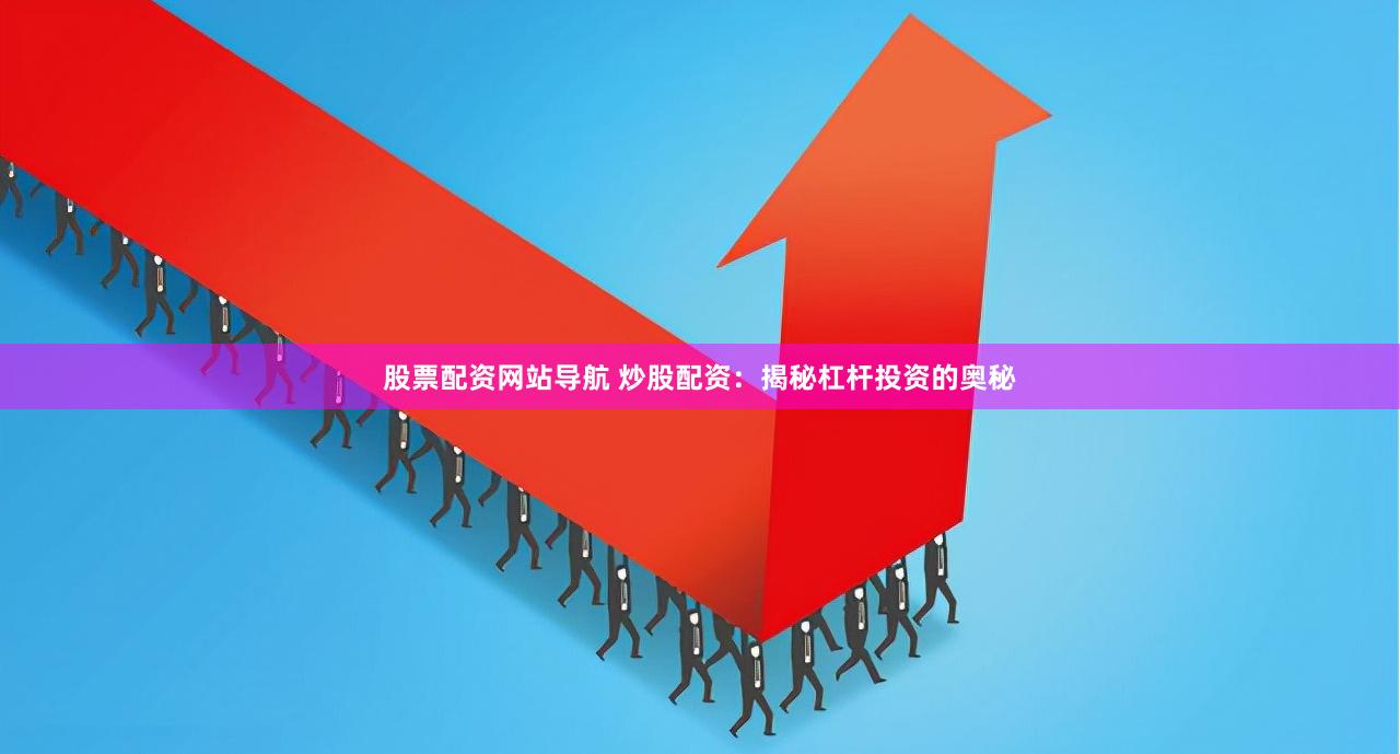 股票配资网站导航 炒股配资：揭秘杠杆投资的奥秘
