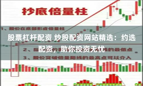 股票杠杆配资 炒股配资网站精选：约选配资，助你投资无忧