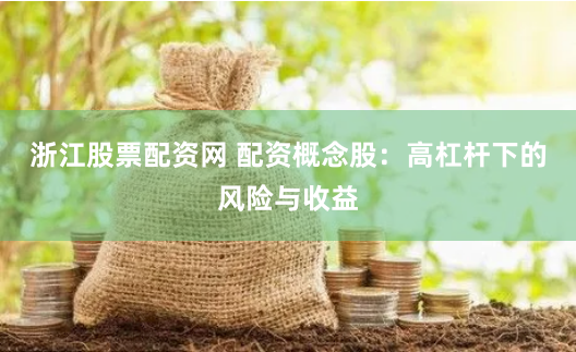 浙江股票配资网 配资概念股：高杠杆下的风险与收益